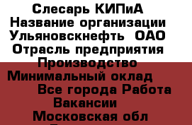 Слесарь КИПиА › Название организации ­ Ульяновскнефть, ОАО › Отрасль предприятия ­ Производство › Минимальный оклад ­ 20 000 - Все города Работа » Вакансии   . Московская обл.,Бронницы г.